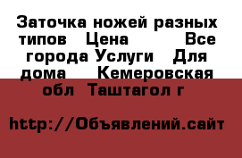 Заточка ножей разных типов › Цена ­ 200 - Все города Услуги » Для дома   . Кемеровская обл.,Таштагол г.